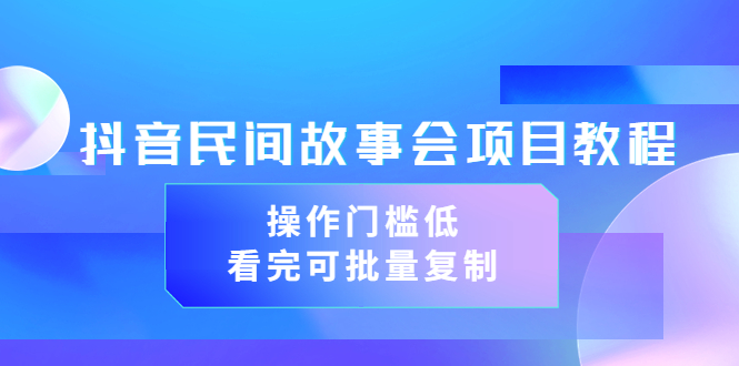 [短视频运营]（3302期）抖音民间故事会项目教程，操作门槛低，看完可批量复制（无水印教程+素材）