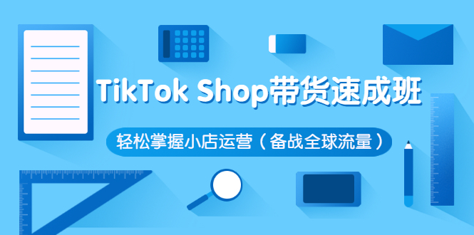 [跨境电商]（2563期）TikTok Shop带货速成班 轻松掌握小店运营（备战全球流量）-第1张图片-智慧创业网