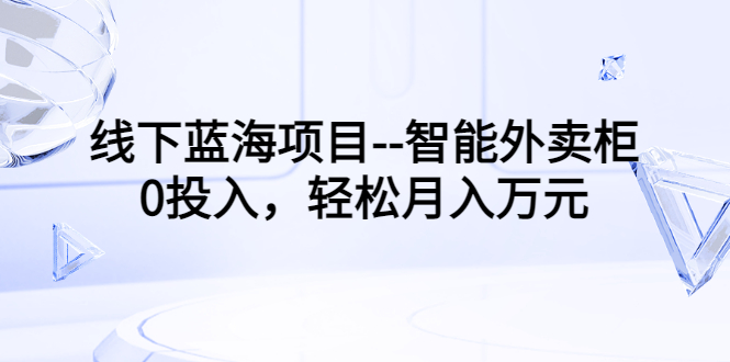 [创业项目]（3092期）线下蓝海项目--智能外卖柜，0投入，轻松月入10000+