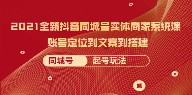 [创业项目]（2057期）2021全新抖音同城号实体商家系统课，账号定位到文案到搭建 同城号起号玩法-第1张图片-智慧创业网