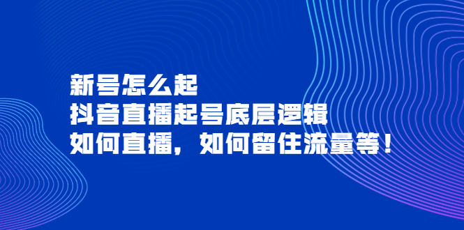 [短视频运营]（3695期）新号怎么起，抖音直播起号底层逻辑，如何直播，如何留住流量等！-第1张图片-智慧创业网