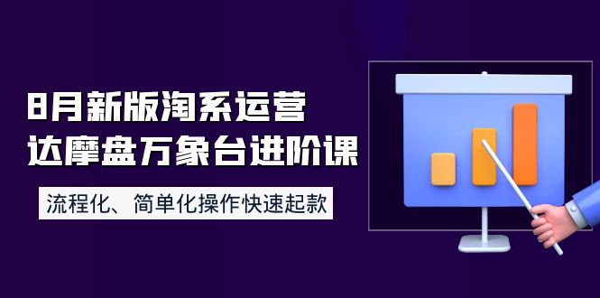 [国内电商]（3855期）8月新版淘系运营达摩盘万象台进阶课：流程化、简单化操作快速起款