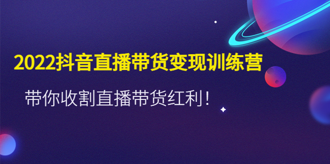 [直播带货]（4498期）2022抖音直播带货变现训练营，带你收割直播带货红利！-第1张图片-智慧创业网