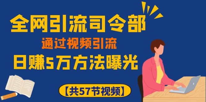 [引流-涨粉-软件]（1111期）全网引流司令部：通过视频引流，日赚5万方法曝光【共57节视频】-第2张图片-智慧创业网