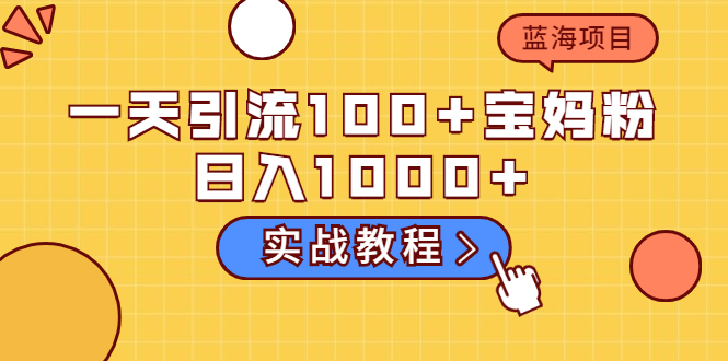 [引流-涨粉-软件]（2036期）一天引流100+宝妈粉，日入1000+马上持续变现 蓝海项目（实战教程）