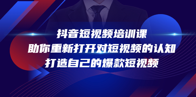 [短视频运营]（4188期）抖音短视频培训课，助你重新打开对短视频的认知，打造自己的爆款短视频