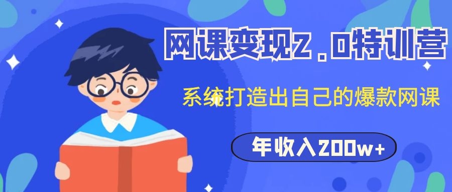 [虚拟资源]（1122期）网课变现2.0特训营，系统打造出自己的爆款网课，年收入200w+（价值2980元）-第2张图片-智慧创业网