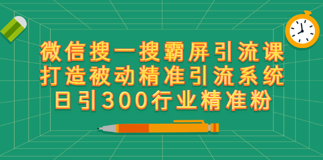 [引流-涨粉-软件]（2418期）微信搜一搜霸屏引流课，打造被动精准引流系统 日引300行业精准粉【无水印】