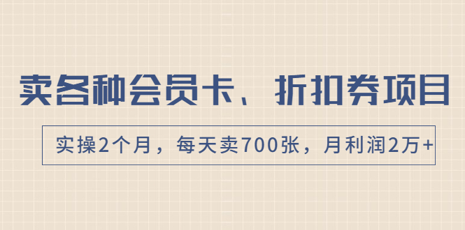 [热门给力项目]（1769期）卖各种会员卡、折扣券赚钱项目，实操2个月，每天卖700张，月利润2万+