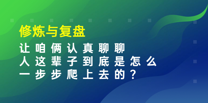 [创业项目]（3959期）某收费文章：修炼与复盘  让咱俩认真聊聊 人这辈子到底怎么一步步爬上去的?-第1张图片-智慧创业网