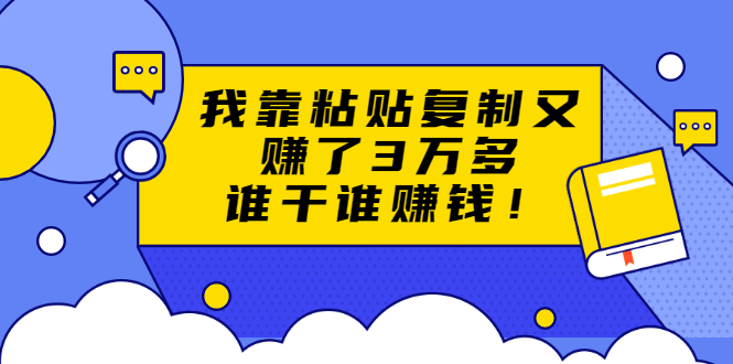 [热门给力项目]（1705期）粘贴复制赚钱术，我靠粘贴复制又赚了3万多，月入20万的项目 谁干谁赚钱-第1张图片-智慧创业网