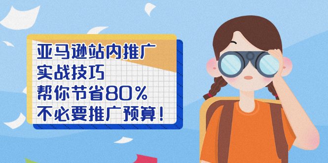 [跨境电商]（2452期）亚马逊站内推广·实战技巧：帮你节省80%不必要推广预算！-第1张图片-智慧创业网