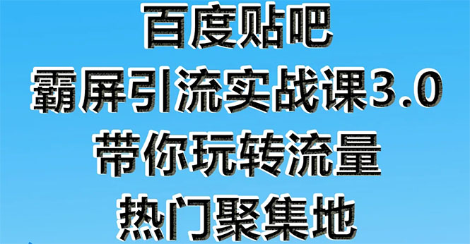 [引流-涨粉-软件]（1579期）百度贴吧霸屏引流实战课3.0：带你玩转流量热门聚集地  市面上最新最全玩法