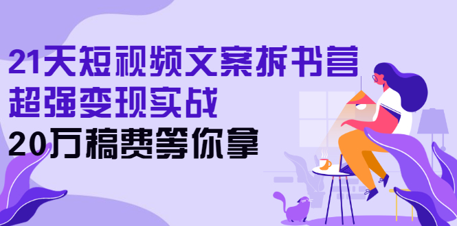 [文案写作]（2571期）21天短视频文案拆书营，超强变现实战，20万稿费等你拿-第1张图片-智慧创业网