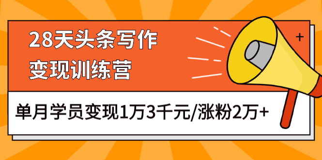 [文案写作]（1177期）28天头条写作变现训练营，单月学员变现1万3千元/涨粉2万+（更新中）-第2张图片-智慧创业网