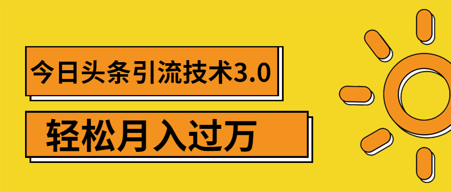 [引流-涨粉-软件]（1379期）今日头条引流技术3.0，打造爆款引流的玩法 VLOG引流技术，月入过万(无水印)