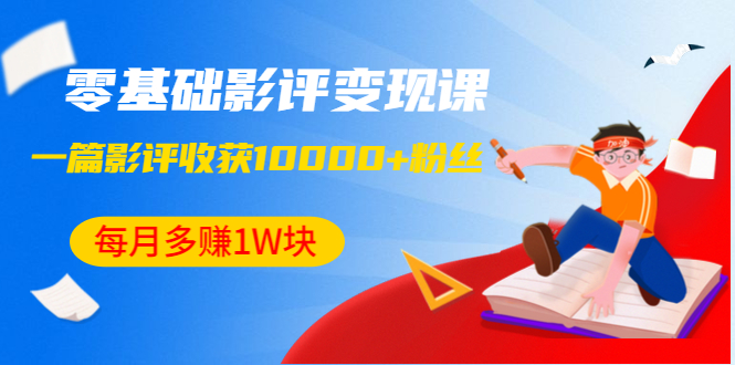 [引流-涨粉-软件]（1340期）零基础影评变现课，1篇影评收获10000+粉丝，每月多赚1W块（12节-无水印）