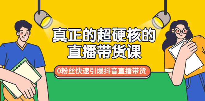 [直播带货]（2987期）真正的超硬核的直播带货课，0粉丝快速引爆抖音直播带货-第1张图片-智慧创业网