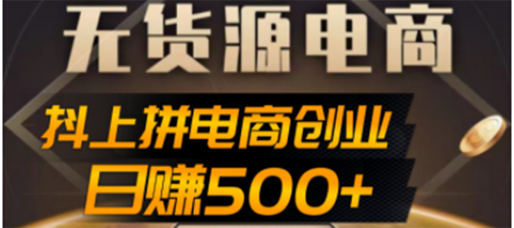 [无货源]（4475期）抖上拼无货源电商创业项目、外面收费12800，日赚500+的案例解析参考