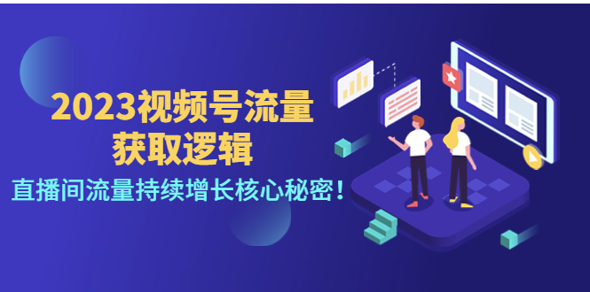 [短视频运营]（4445期）2023视频号流量获取逻辑：直播间流量持续增长核心秘密！