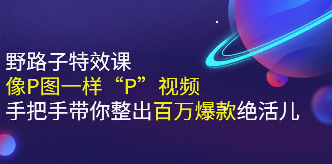 [短视频运营]（2588期）《野路子特效课：像P图一样“P”视频》手把手带你整出百万爆款绝活儿-第1张图片-智慧创业网
