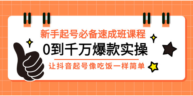 [短视频运营]（2872期）新手起号必备速成班课程：0到千万爆款实操，让抖音起号像吃饭一样简单