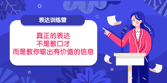 [营销-成交]（3739期）表达训练营：真正的表达，不是教口才，而是教你输出有价值的信息！