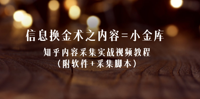 [引流-涨粉-软件]（2117期）信息换金术之内容=小金库：知乎内容采集实战视频教程（附软件+采集脚本）