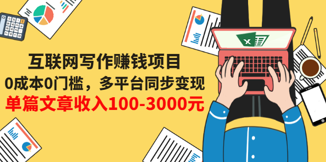 [文案写作]（3018期）互联网写作赚钱项目：0成本0门槛，多平台同步变现，单篇文章收入100-3000元