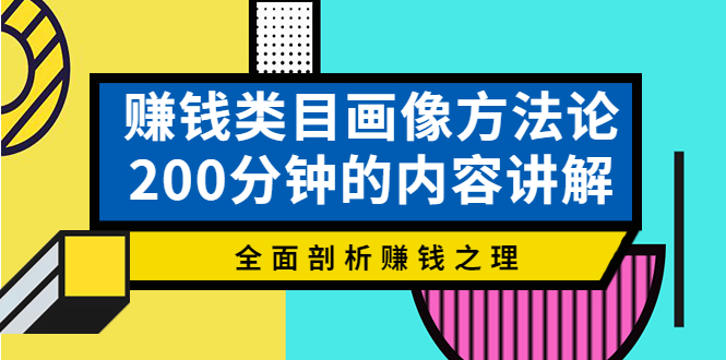 [营销-成交]（3936期）赚钱类目画像方法论，200分钟的内容讲解，全面剖析赚钱之理！