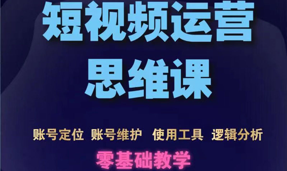 [短视频运营]（3414期）短视频运营思维课：账号定位+账号维护+使用工具+逻辑分析（10节课）-第1张图片-智慧创业网