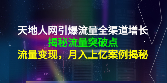 [创业项目]（4173期）天地人网引爆流量全渠道增长：揭秘流量突然破点，流量变现，月入上亿案例-第1张图片-智慧创业网