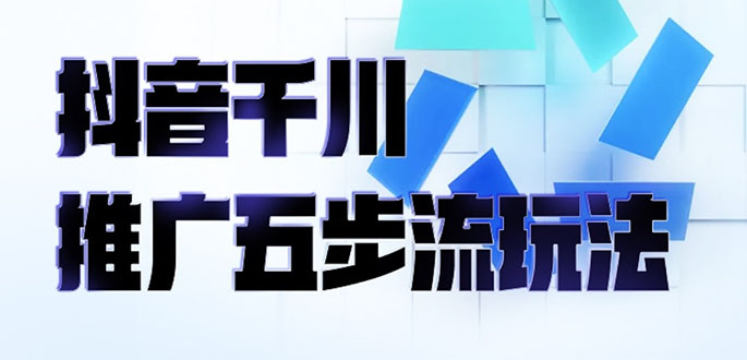 [引流-涨粉-软件]（2330期）抖音千川推广五步流玩法：教你轻松获取自然流量，打造单品爆款