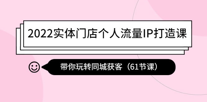 [热门给力项目]（4177期）2022实体门店个人流量IP打造课：带你玩转同城获客（61节课）