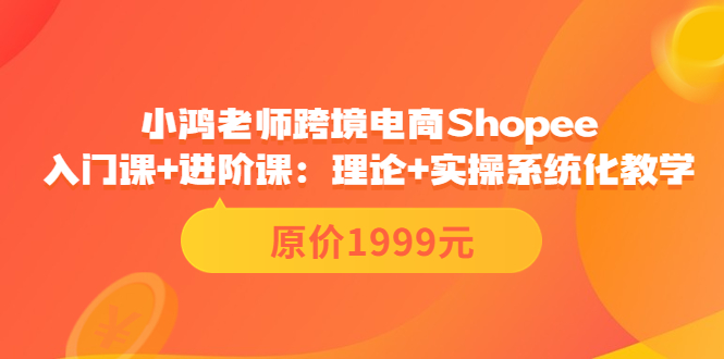 [跨境电商]（3482期）跨境电商Shopee入门课+进阶课：理论+实操系统化教学（原价1999）