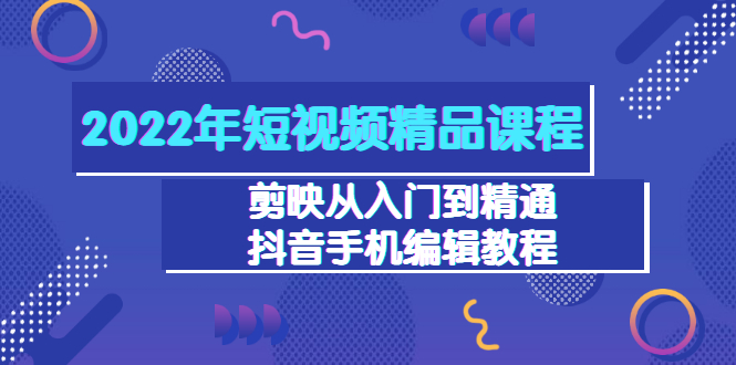 [短视频运营]（3109期）2022年短视频精品课程：剪映从入门到精通，抖音手机编辑教程（98节）-第1张图片-智慧创业网