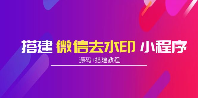 [美工-设计-建站]（3809期）搭建微信去水印小程序 带流量主【源码+搭建教程】