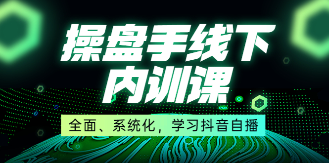 [直播带货]（3910期）某收费培训第22期·操盘手线下内训课，全面、系统化，学习抖音自播