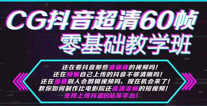 [短视频运营]（1106期）CG抖音超抖音超清60帧视频教程方法，零基础教学班（全套课程+工具）-第2张图片-智慧创业网