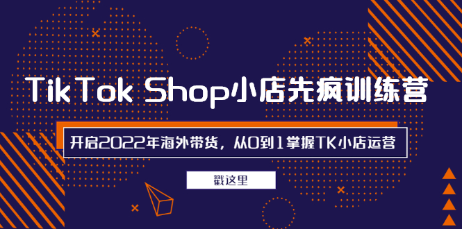 [跨境电商]（2463期）TikTok Shop小店先疯训练营，开启2022年海外带货，从0到1掌握TK小店运营