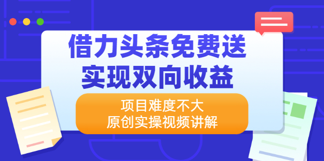 [热门给力项目]（2171期）借力头条免费送实现双向收益，项目难度不大，原创实操视频讲解