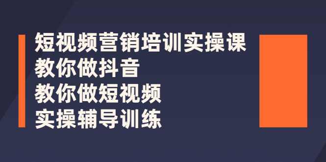 [短视频运营]（2626期）短视频营销培训实操课：教你做抖音，教你做短视频，实操辅导训练