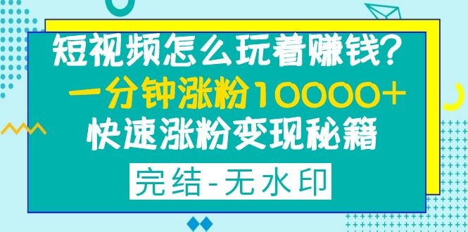 [短视频运营]（1290期）短视频怎么玩着赚钱？一分钟涨粉10000+快速涨粉变现秘籍（完结-无水印）-第2张图片-智慧创业网