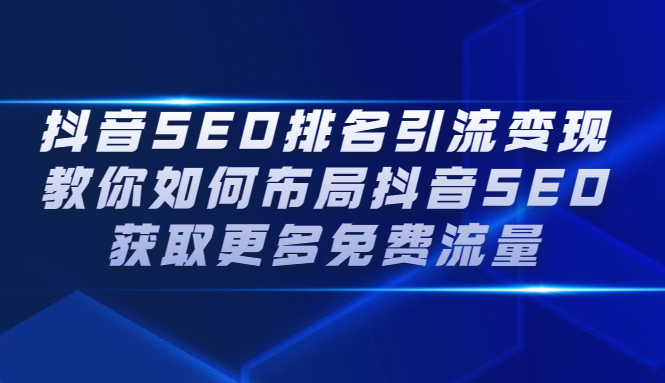 [短视频运营]（2226期）抖音SEO排名引流变现，教你如何布局抖音SEO获取更多免费流量-第1张图片-智慧创业网