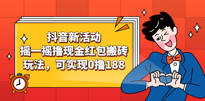 [短视频运营]（2363期）抖音新活动，摇一摇撸现金红包搬砖玩法，可实现0撸188【视频教程】