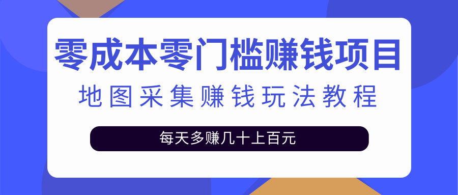 [热门给力项目]（2429期）零成本零门槛赚钱项目，地图采集赚佣金，每天多赚几十上百元（附软件）