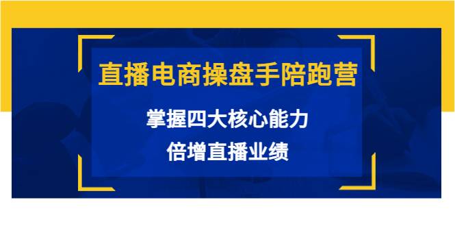 [直播带货]（3568期）直播电商操盘手陪跑营：掌握四大核心能力，倍增直播业绩