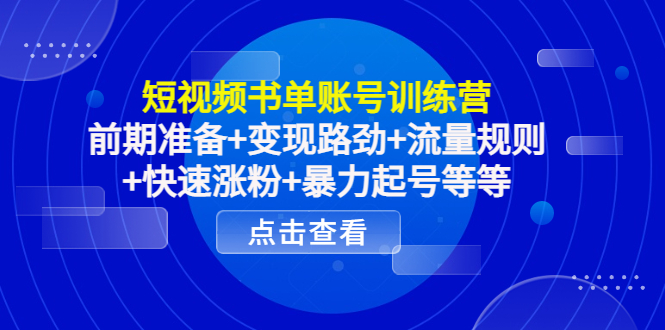 [热门给力项目]（4256期）短视频书单账号训练营，前期准备+变现路劲+流量规则+快速涨粉+暴力起号等等