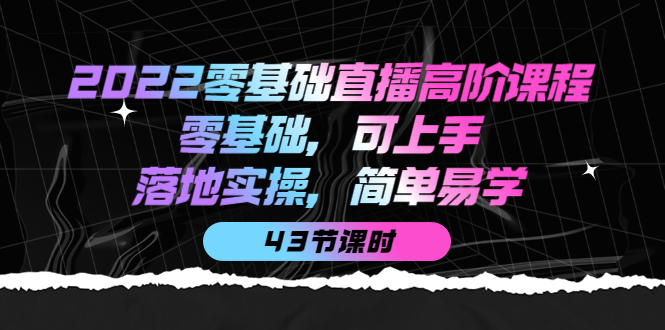 [直播带货]（3924期）2022零基础直播高阶课程：零基础，可上手，落地实操，简单易学（43节课）-第1张图片-智慧创业网