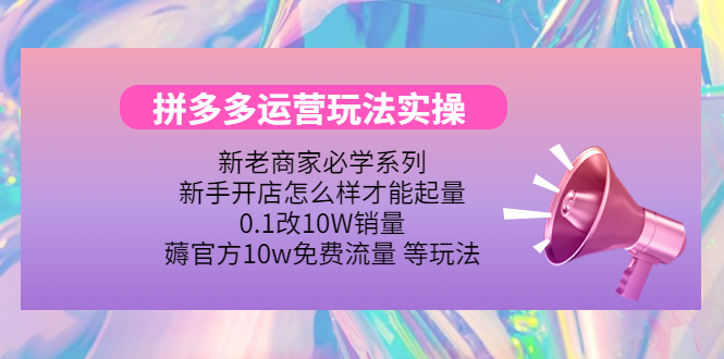 [国内电商]（4160期）拼多多运营玩法实操，0.1改10W销量，薅官方10w免费流量 等玩法！